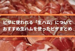 ピザに使われる「生ハム」について　～おすすめ生ハムを使ったピザまとめ
